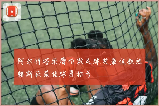 阿尔特塔荣膺伦敦足球奖最佳教练赖斯获最佳球员称号