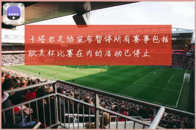卡塔尔足协宣布暂停所有赛事包括欧美杯比赛在内的活动已停止
