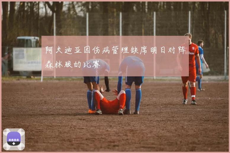 阿夫迪亚因伤病管理缺席明日对阵森林狼的比赛