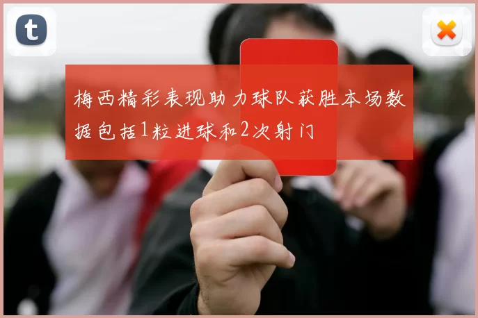 梅西精彩表现助力球队获胜本场数据包括1粒进球和2次射门