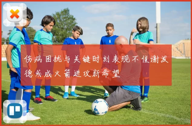 伤病困扰与关键时刻表现不佳谢泼德或成火箭进攻新希望