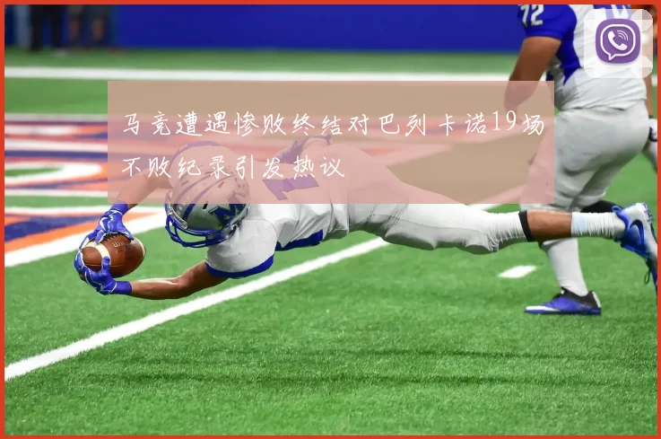 马竞遭遇惨败终结对巴列卡诺19场不败纪录引发热议