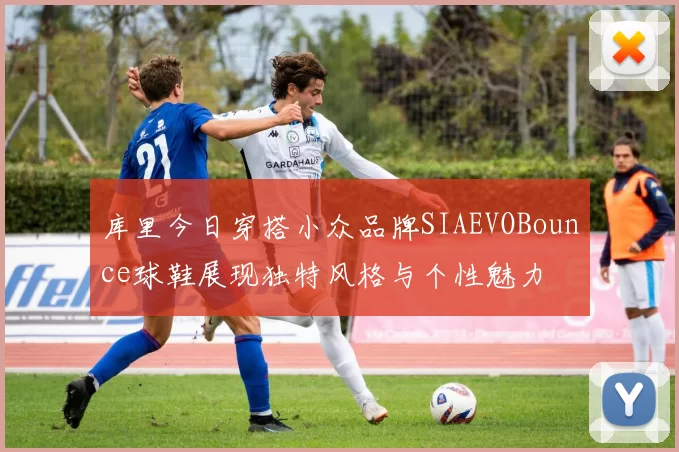 库里今日穿搭小众品牌SIAEVOBounce球鞋展现独特风格与个性魅力