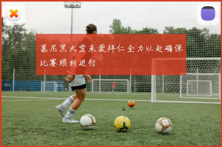 慕尼黑大雪来袭拜仁全力以赴确保比赛顺利进行