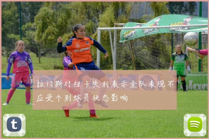 拉门斯对纽卡失利表示全队表现不应受个别球员状态影响