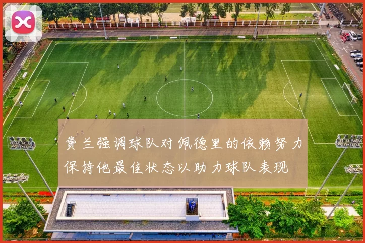 费兰强调球队对佩德里的依赖努力保持他最佳状态以助力球队表现