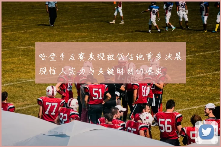 哈登季后赛表现被低估他曾多次展现惊人实力与关键时刻的爆发