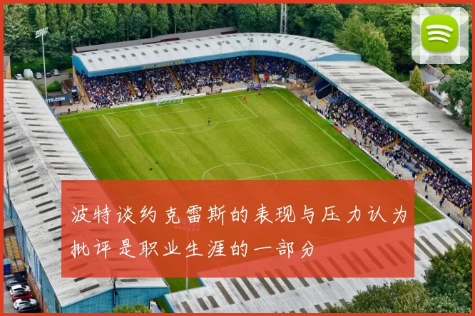 波特谈约克雷斯的表现与压力认为批评是职业生涯的一部分