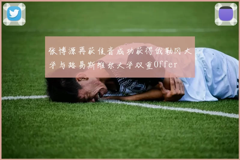 张博源再获佳音成功获得俄勒冈大学与路易斯维尔大学双重Offer