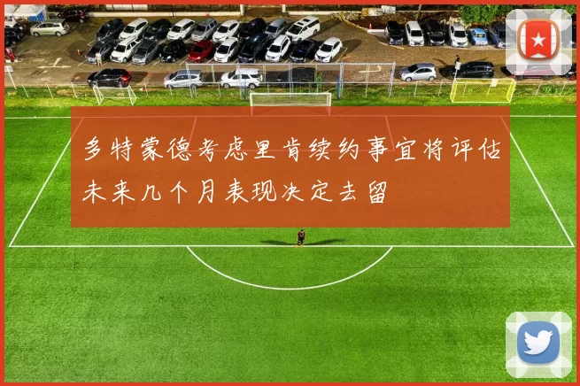 多特蒙德考虑里肯续约事宜将评估未来几个月表现决定去留