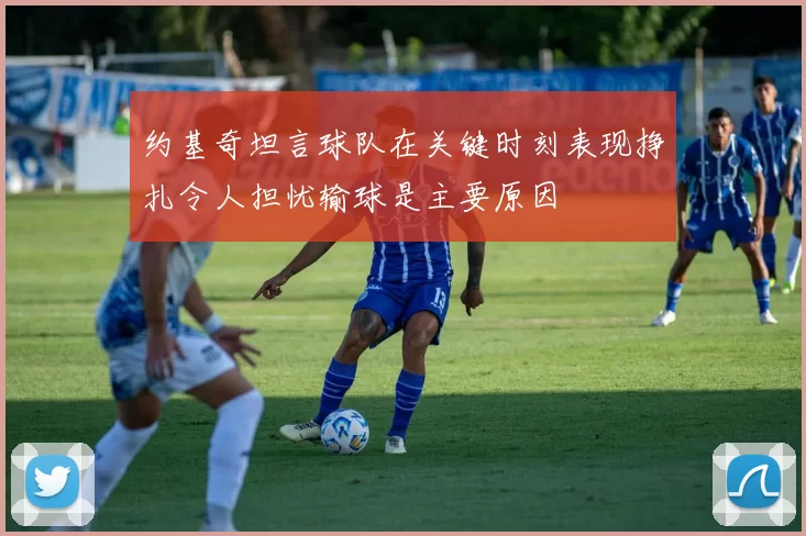 约基奇坦言球队在关键时刻表现挣扎令人担忧输球是主要原因